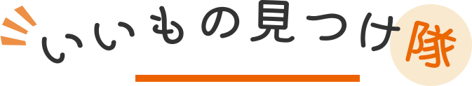 いいもの見つけ隊